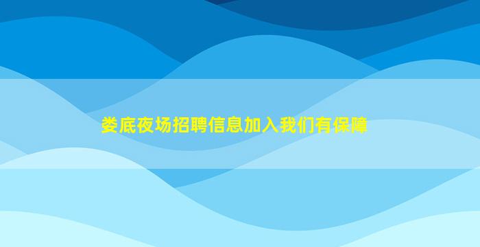 娄底夜场招聘信息加入我们有保障